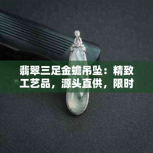 翡翠三足金蟾吊坠：精致工艺品，源头直供，限时抢购！