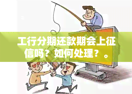 工行分期还款期会上吗？如何处理？。