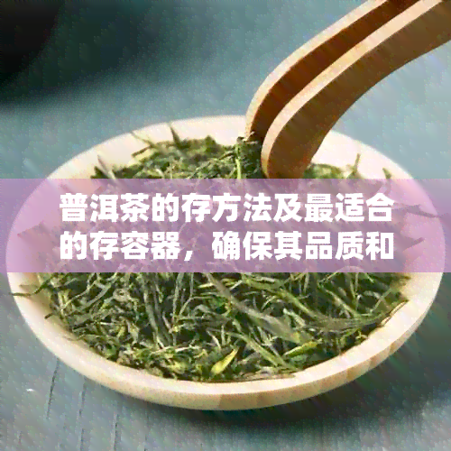 普洱茶的存方法及最适合的存容器，确保其品质和口感