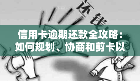 信用卡逾期还款全攻略：如何规划、协商和剪卡以避免严重影响信用？