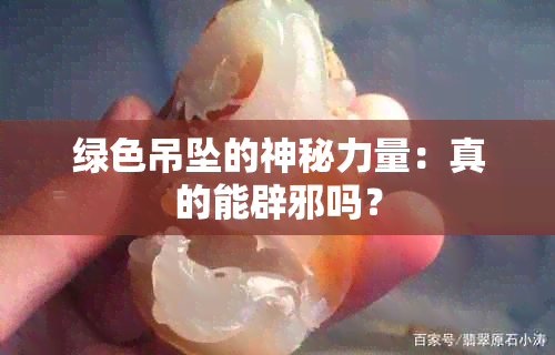 绿色吊坠的神秘力量：真的能辟邪吗？