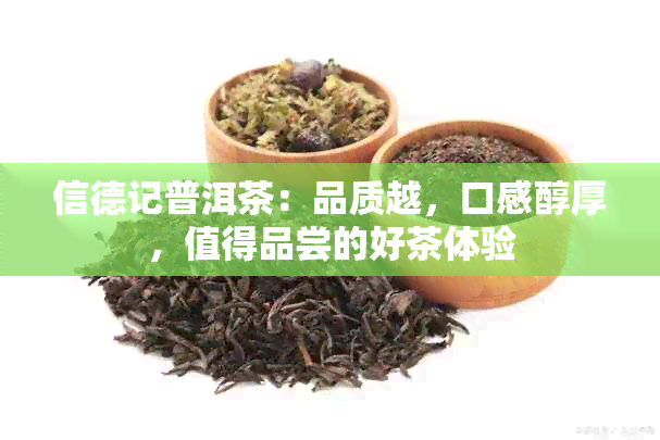 信德记普洱茶：品质越，口感醇厚，值得品尝的好茶体验