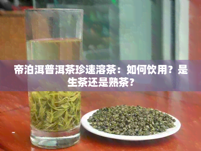 帝泊洱普洱茶珍速溶茶：如何饮用？是生茶还是熟茶？