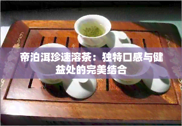 帝泊洱珍速溶茶：独特口感与健益处的完美结合