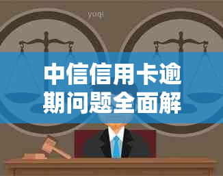 中信信用卡逾期问题全面解决指南：了解逾期原因、处理方法及如何联系卡部