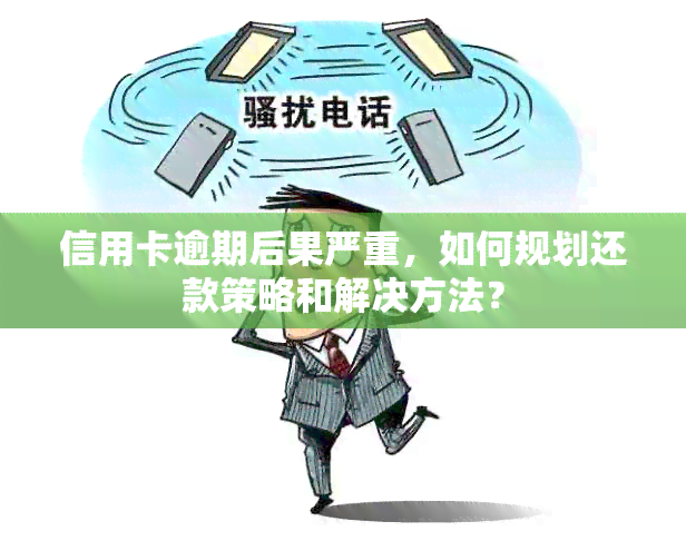 信用卡逾期后果严重，如何规划还款策略和解决方法？