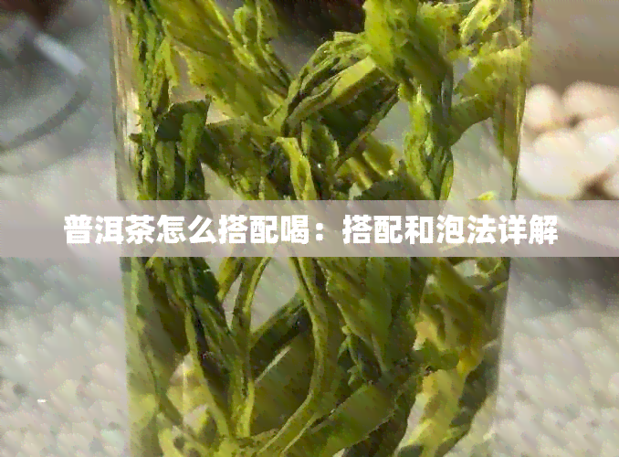 普洱茶怎么搭配喝：搭配和泡法详解