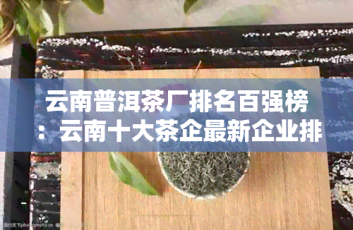 云南普洱茶厂排名百强榜：云南十大茶企最新企业排名