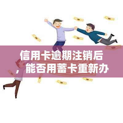 信用卡逾期注销后，能否用蓄卡重新办理并直接划扣？