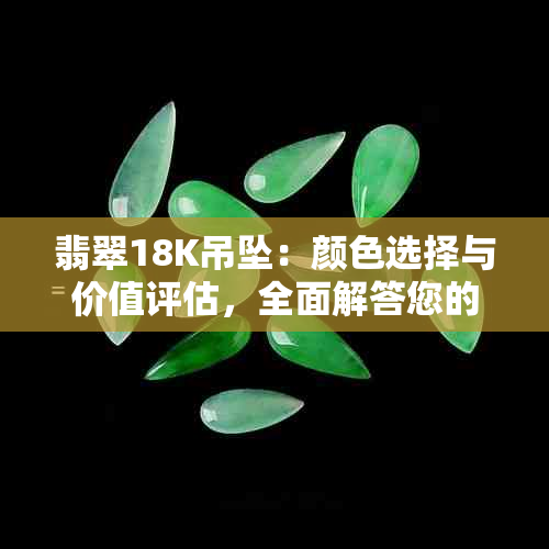 翡翠18K吊坠：颜色选择与价值评估，全面解答您的疑问