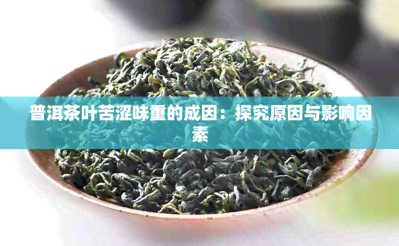 普洱茶叶苦涩味重的成因：探究原因与影响因素