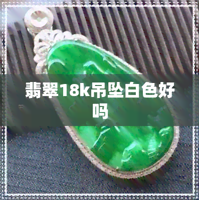 翡翠18k吊坠白色好吗