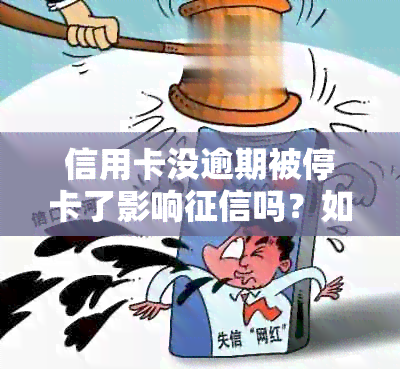 信用卡没逾期被停卡了影响吗？如何解决？