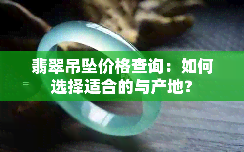 翡翠吊坠价格查询：如何选择适合的与产地？