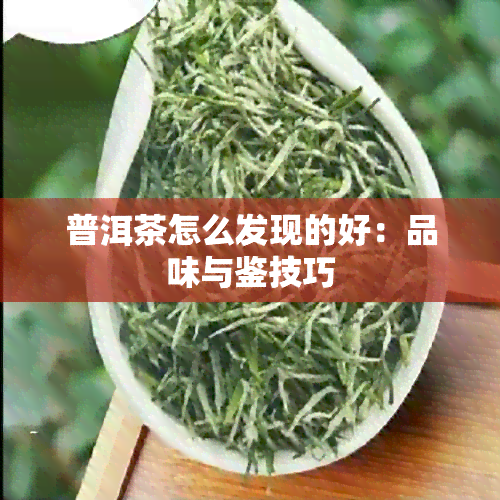 普洱茶怎么发现的好：品味与鉴技巧