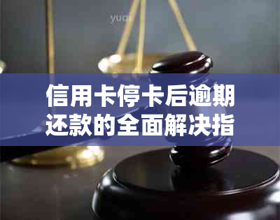 信用卡停卡后逾期还款的全面解决指南：如何应对、逾期后果及挽救措