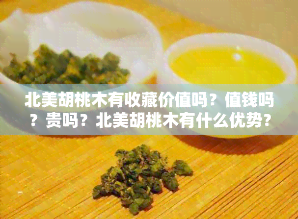 北美胡桃木有收藏价值吗？值钱吗？贵吗？北美胡桃木有什么优势？