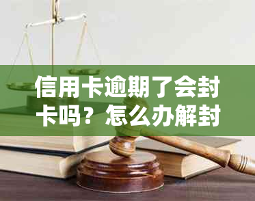 信用卡逾期了会封卡吗？怎么办解封？有逾期记录信用卡会封卡吗？