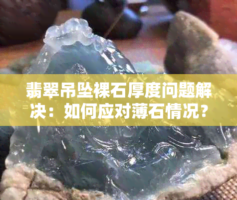 翡翠吊坠裸石厚度问题解决：如何应对薄石情况？