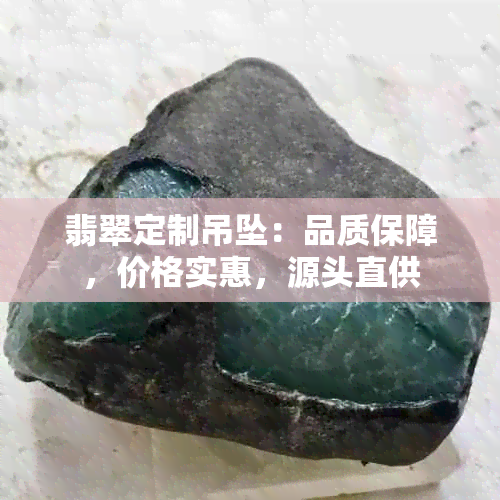 翡翠定制吊坠：品质保障，价格实惠，源头直供