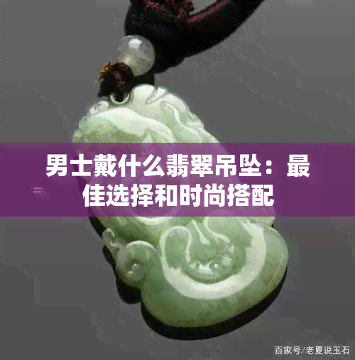 男士戴什么翡翠吊坠：更佳选择和时尚搭配