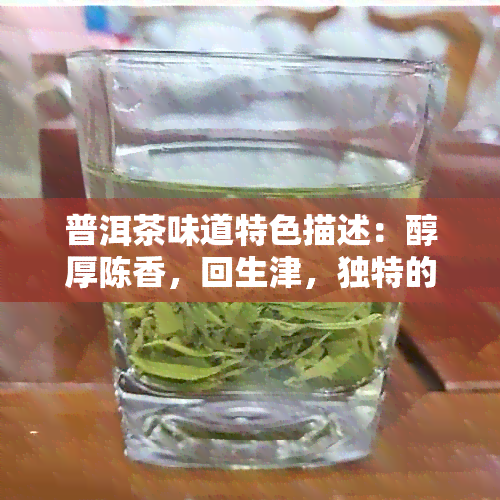 普洱茶味道特色描述：醇厚陈香，回生津，独特的土腥味。