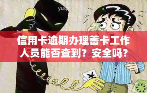 信用卡逾期办理蓄卡工作人员能否查到？安全吗？真的吗？