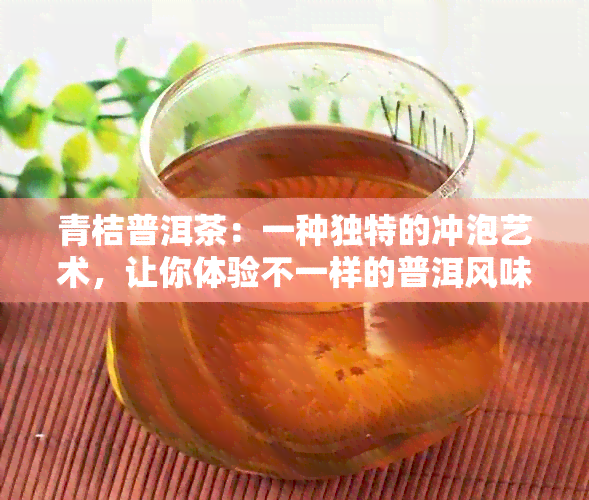 青桔普洱茶：一种独特的冲泡艺术，让你体验不一样的普洱风味