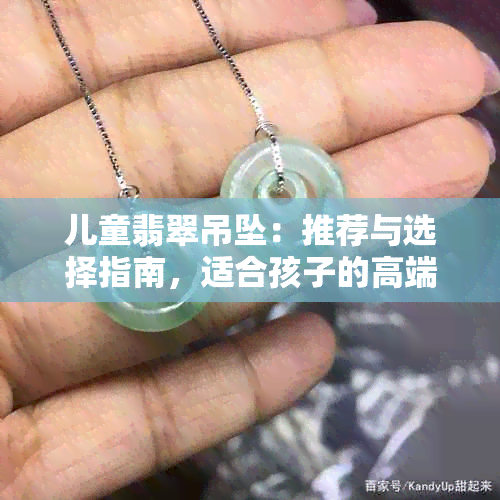 儿童翡翠吊坠：推荐与选择指南，适合孩子的高端饰品有哪些？