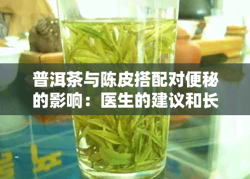 普洱茶与陈皮搭配对便秘的影响：医生的建议和长期观察研究