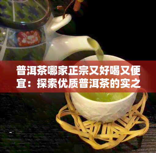 普洱茶哪家正宗又好喝又便宜：探索优质普洱茶的实之选