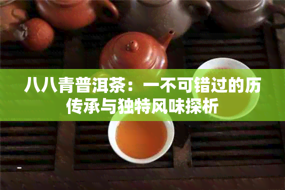 八八青普洱茶：一不可错过的历传承与独特风味探析