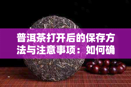 普洱茶打开后的保存方法与注意事项：如何确保茶叶新度和品质？