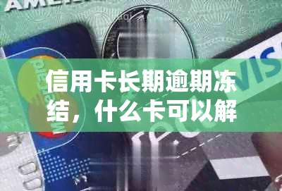 信用卡长期逾期冻结，什么卡可以解冻？