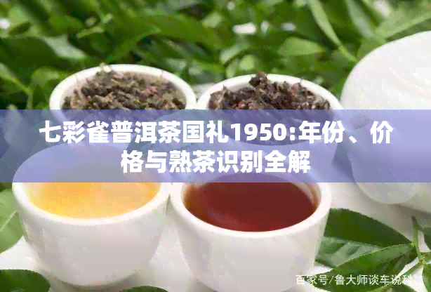 七彩雀普洱茶国礼1950:年份、价格与熟茶识别全解