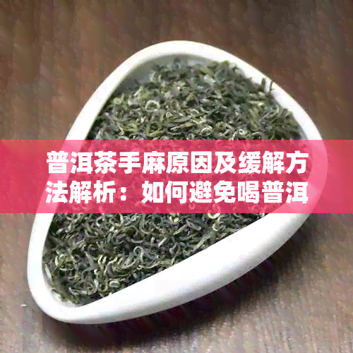 普洱茶手麻原因及缓解方法解析：如何避免喝普洱茶后出现手脚发麻？