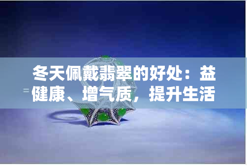 冬天佩戴翡翠的好处：益健康、增气质，提升生活品质