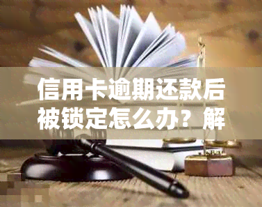 信用卡逾期还款后被锁定怎么办？解决方法全面解析