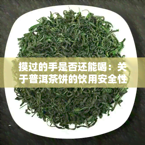 摸过的手是否还能喝：关于普洱茶饼的饮用安全性探讨