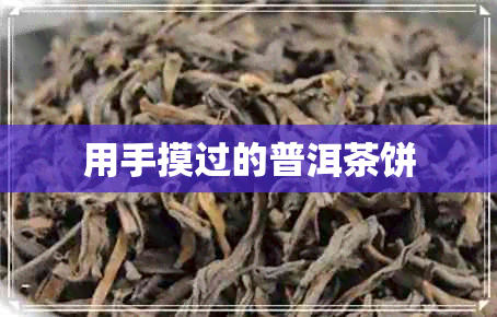 用手摸过的普洱茶饼