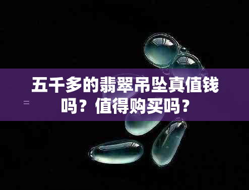 五千多的翡翠吊坠真值钱吗？值得购买吗？