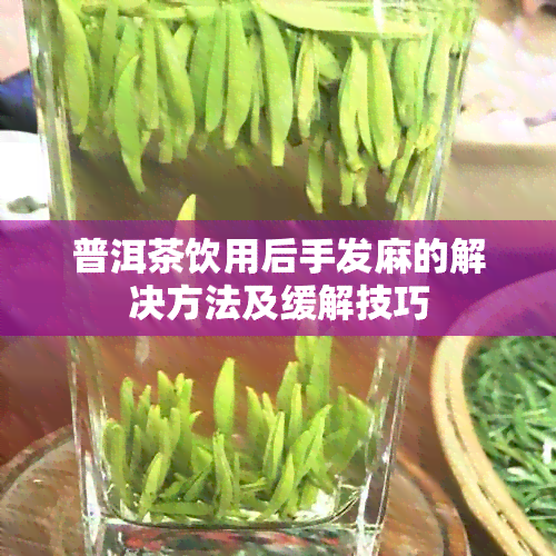 普洱茶饮用后手发麻的解决方法及缓解技巧