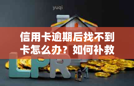 信用卡逾期后找不到卡怎么办？如何补救及预防措解析