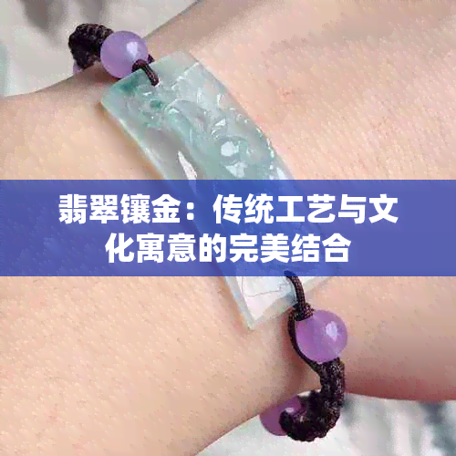 翡翠镶金：传统工艺与文化寓意的完美结合