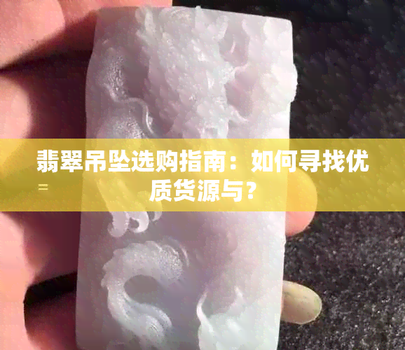 翡翠吊坠选购指南：如何寻找优质货源与？