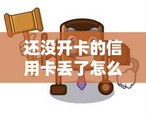 还没开卡的信用卡丢了怎么办：如何处理未激活信用卡遗失问题