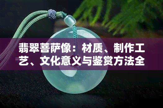 翡翠菩萨像：材质、制作工艺、文化意义与鉴赏方法全面解析