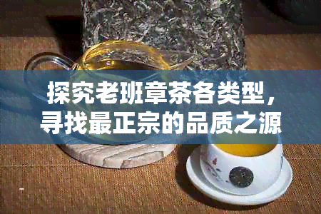 探究老班章茶各类型，寻找最正宗的品质之源