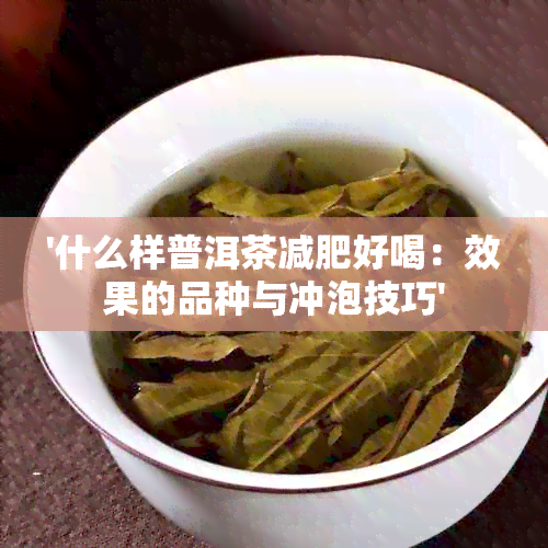 '什么样普洱茶减肥好喝：效果的品种与冲泡技巧'