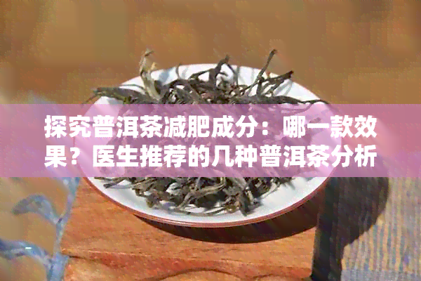 探究普洱茶减肥成分：哪一款效果？医生推荐的几种普洱茶分析